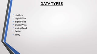• pinMode
• digitalWrite
• digitalRead
• analogWrite
• analogRead
• Serial
• delay
DATATYPES
 