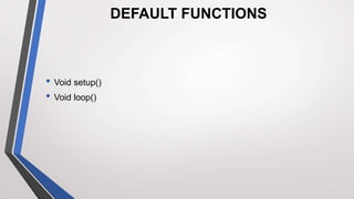 • Void setup()
• Void loop()
DEFAULT FUNCTIONS
 
