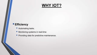 WHY IOT?
Efficiency
 Automating tasks.
 Monitoring systems in real-time
 Providing data for predictive maintenance.
 