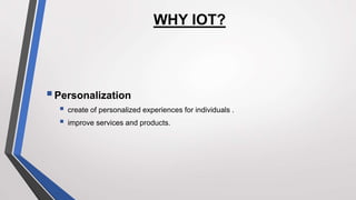 WHY IOT?
Personalization
 create of personalized experiences for individuals .
 improve services and products.
 