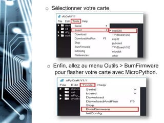 o Sélectionner votre carte
o Enfin, allez au menu Outils > BurnFirmware
pour flasher votre carte avec MicroPython.
 