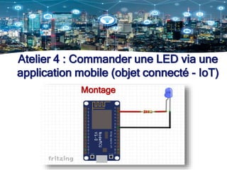 Montage
Atelier 4 : Commander une LED via une
application mobile (objet connecté - IoT)
 