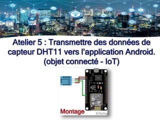 Atelier 5 : Transmettre des données de
capteur DHT11 vers l’application Android.
(objet connecté - IoT)
Montage
 