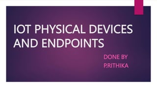 IOT PHYSICAL DEVICES
AND ENDPOINTS
DONE BY
P.RITHIKA
 