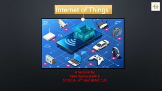 Internet of Things
A Seminar by
Patel Gyanprakash.R
S.Y.B.C.A , 4TH Sem (B.MC.C.A)
 
