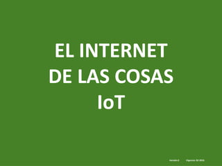 EL INTERNET
DE LAS COSAS
IoT
Versión:2 Vigencia: 02-2016
 