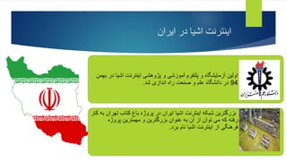 ‫ایران‬ ‫در‬ ‫اشیا‬ ‫اینترنت‬
‫د‬ ‫اشیا‬ ‫اینترنت‬ ‫پژوهشی‬ ‫و‬ ‫آموزشی‬ ‫پلتفرم‬ ‫و‬ ‫آزمایشگاه‬ ‫اولین‬
‫بهمن‬ ‫ر‬
94
‫شد‬ ‫اندازی‬ ‫راه‬ ‫صنعت‬ ‫و‬ ‫علم‬ ‫دانشگاه‬ ‫در‬
.
‫به‬ ‫تهران‬ ‫کتاب‬ ‫باغ‬ ‫پروژه‬ ‫در‬ ‫ایران‬ ‫اشیا‬ ‫اینترنت‬ ‫شبکه‬ ‫بزرگترین‬
‫کار‬
‫پروژه‬ ‫مهمترین‬ ‫و‬ ‫بزرگترین‬ ‫عنوان‬ ‫به‬ ‫آن‬ ‫از‬ ‫توان‬ ‫می‬ ‫که‬ ‫رفته‬
‫برد‬ ‫نام‬ ‫اشیا‬ ‫اینترنت‬ ‫از‬ ‫فرهنگی‬
.
 
