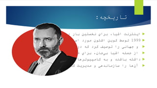 ‫تاریخچه‬
:

‫ا‬
‫ﯾﻨﺘﺮﻧﺖ‬
‫ا‬
‫ﺷﯿﺎ‬
،
‫ﺑﺮ‬
‫اي‬
‫ﺑﺎ‬ ‫ﻧﺨﺴﺘﯿﻦ‬
‫در‬ ‫ر‬
‫ﺳﺎ‬
‫ل‬

1999
‫ﮐﻮﯾﻦ‬ ‫ﺗﻮﺳﻂ‬
‫ا‬
‫ﺷﺘﻮ‬
‫ن‬
‫ﻣﻮ‬
‫ا‬ ‫رد‬
‫ﺳﺘﻔﺎ‬
‫ده‬
‫ﻗﺮ‬
‫ار‬
‫ﮔﺮﻓﺖ‬

‫و‬
‫ﺟﻬﺎﻧﯽ‬
‫را‬
‫ﮐﺮ‬ ‫ﺗﻮﺻﯿﻒ‬
‫د‬
‫ﮐﻪ‬
‫آن‬ ‫در‬
‫ﭼﯿﺰ‬ ‫ﻫﺮ‬
‫ي‬
،

‫از‬
‫ﺟﻤﻠﻪ‬
‫ا‬
‫ﺑﯽﺟﺎ‬ ‫ﺷﯿﺎ‬
،‫ن‬
‫ﺑﺮ‬
‫اي‬
‫ﺧﻮ‬
‫د‬
‫ﻫﻮﯾﺖ‬
‫د‬
‫ﯾﺠﯿﺘﺎ‬
‫ل‬

‫دا‬
‫ﺷﺘﻪ‬
‫ﺑﺎﺷﻨﺪ‬
‫و‬
‫ﮐﺎﻣﭙﯿﻮﺗﺮﻫﺎ‬ ‫ﺑﻪ‬
‫ا‬
‫ﺟﺎ‬
‫زه‬
‫د‬
‫ﻫﻨﺪ‬

‫آن‬
‫ﻫﺎ‬
‫را‬
‫ﺳﺎ‬
‫ز‬
‫ﻣﺎ‬
‫ند‬
‫ﻫﯽ‬
‫و‬
‫ﻣﺪﯾﺮﯾﺖ‬
‫ﮐﻨﻨﺪ‬
.
 