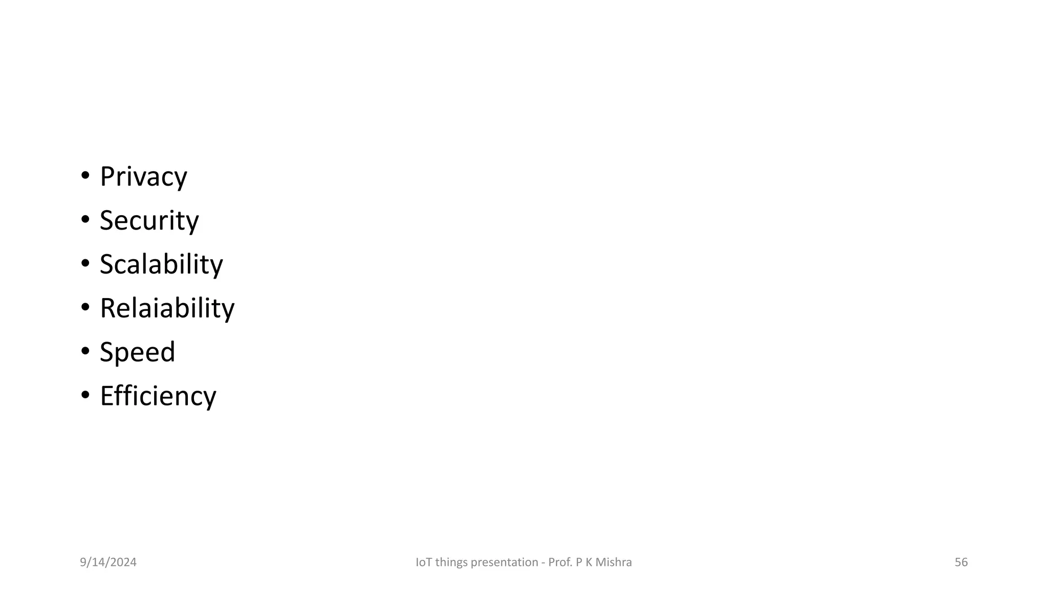 • Privacy
• Security
• Scalability
• Relaiability
• Speed
• Efficiency
9/14/2024 IoT things presentation - Prof. P K Mishra 56
 