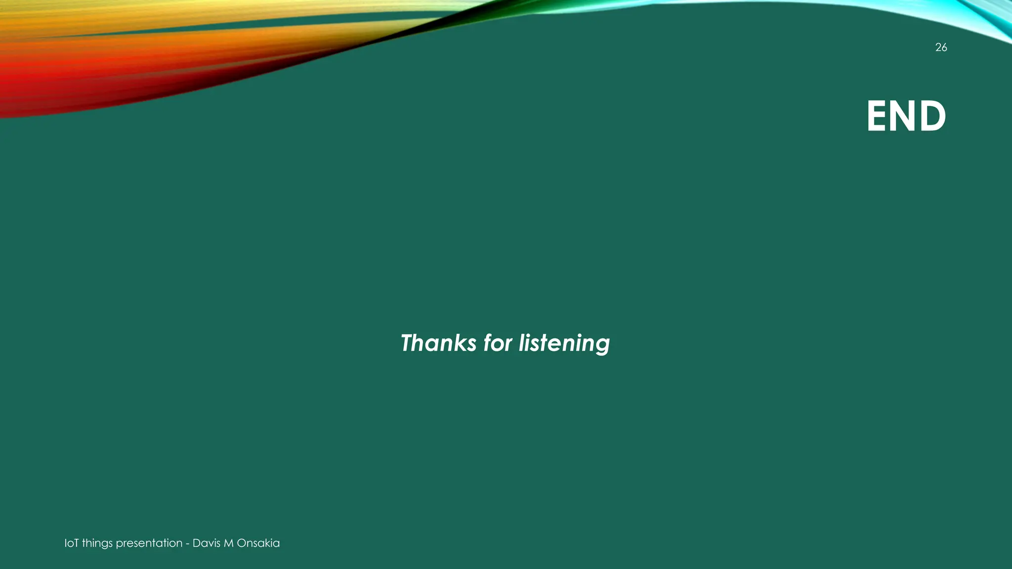 IoT things presentation - Davis M Onsakia
26
END
Thanks for listening
 