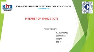 KKR & KSR INSTITUTE OF TECHNOLOGYAND SCIENCES
(AUTONOMOUS)
INTERNET OF THINGS (IOT)
PRESENTED BY:
K.SHOWRIBABU
20JR1A05A5
...