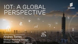 IoT: A Global Perspective | RadComms 2016 | © Ericsson AB 2016 | 2016-03-10
IoT: A global
perspective
Andres Torres
Strategic Marketing Manager
Ericsson Australia
 
