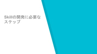 Skillの開発に必要な
ステップ
 