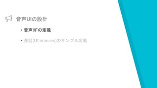 音声UIの設計
▸音声I/Fの定義
▸発話(Utterances)のサンプル定義
 