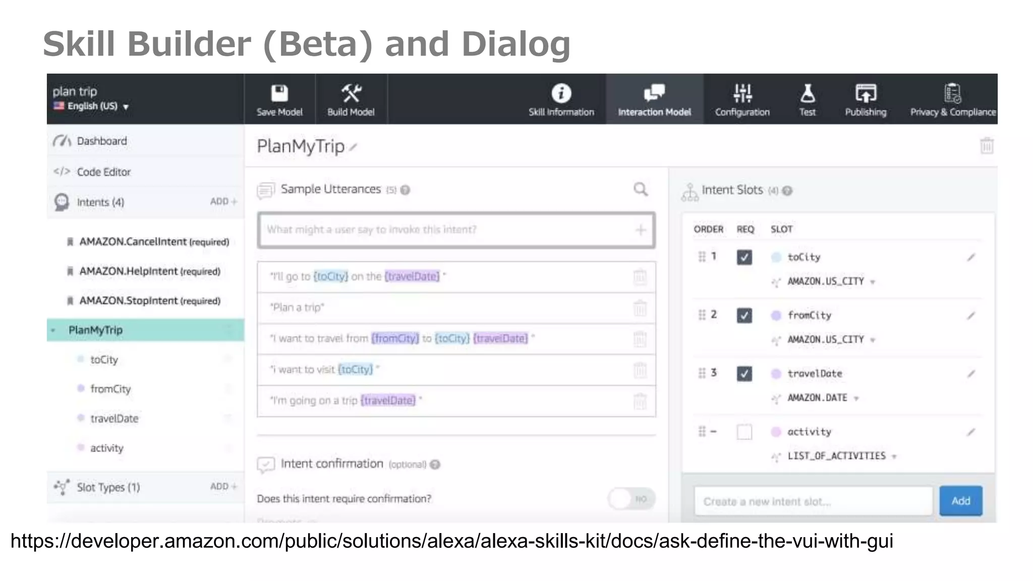 Skill Builder (Beta) and Dialog
https://developer.amazon.com/public/solutions/alexa/alexa-skills-kit/docs/ask-define-the-vui-with-gui
 