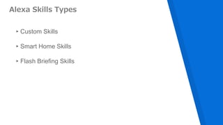 Alexa Skills Types
▸Custom Skills
▸Smart Home Skills
▸Flash Briefing Skills
 