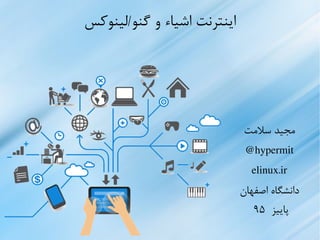 ‫گنو/لینوکس‬ ‫و‬ ‫اشیاء‬ ‫اینترنت‬
‫سلمات‬ ‫ماجید‬
hypermit@
elinux.ir
‫اصفهان‬ ‫دانشگاه‬
‫پاییز‬۹۵
 