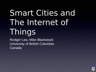 Smart Cities and
The Internet of
Things
Rodger Lea, Mike Blackstock
University of British Columbia
Canada
 