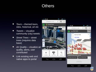 • Tours – themed tours,
sites, historical, art etc
• Tweets – visualize
community (city) tweets
• Street Trees – street
trees (requires data
base)
• Air Quality – visualize air
quality, alerts, user
contributed
• Link existing web and
native apps to portal
Others
 