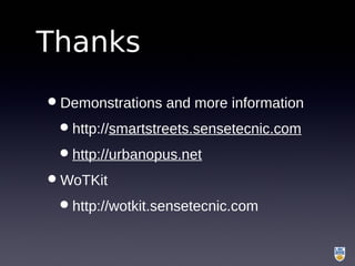 Thanks
•Demonstrations and more information
•http://smartstreets.sensetecnic.com
•http://urbanopus.net
•WoTKit
•http://wotkit.sensetecnic.com
 