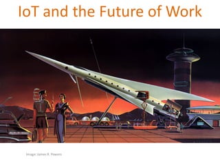 IoT and	the	Future	of	Work
Image:	James	R.	Powers
 