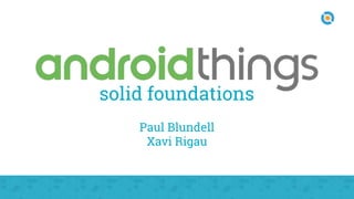 solid foundations
Paul Blundell
Xavi Rigau
 