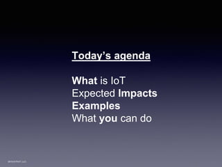2015 © PIVIT, LLC.
Today’s agenda
What is IoT
Expected Impacts
Examples
What you can do
 