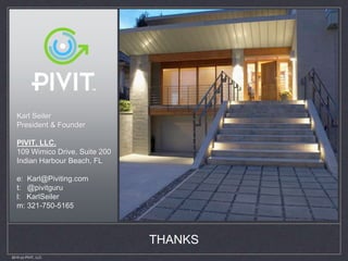 2015 (c) PIVIT, LLC.
Karl Seiler
President & Founder
PIVIT, LLC.
109 Wimico Drive, Suite 200
Indian Harbour Beach, FL
e: Karl@Piviting.com
t: @pivitguru
l: KarlSeiler
m: 321-750-5165
THANKS
 