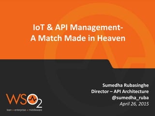 IoT & API Management-
A Match Made in Heaven
Sumedha Rubasinghe
Director – API Architecture
@sumedha_ruba
April 26, 2015
 
