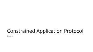 Constrained Application Protocol
Part 3
 