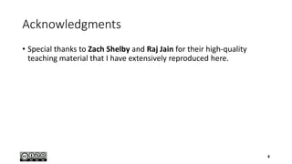 Acknowledgments
• Special thanks to Zach Shelby and Raj Jain for their high-quality
teaching material that I have extensively reproduced here.
4
 