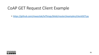 CoAP GET Request Client Example
• https://github.com/mwasilak/txThings/blob/master/examples/clientGET.py
73
 