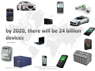 source GSMA, 2011




                          Technology Challenges for the Internet of
28/01/12 - dgomes@ua.pt
                               Things 2011 – Winter School
 