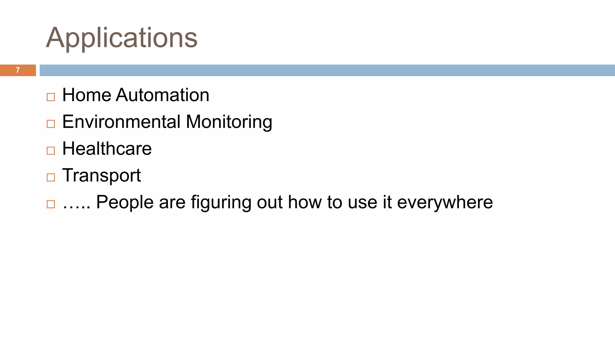 Applications
Home Automation
Environmental Monitoring
Healthcare
Transport
….. People are figuring out how to use it everywhere
7