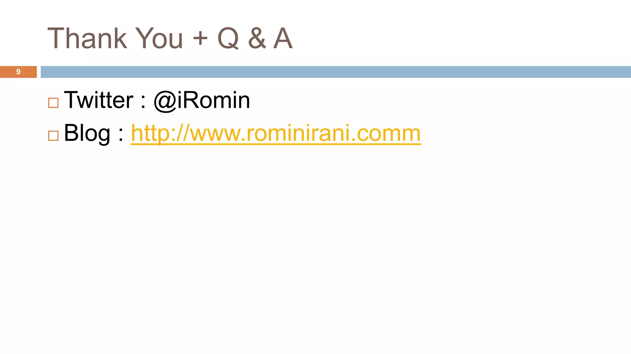 Thank You + Q & A
Twitter : @iRomin
Blog : http://www.rominirani.comm
9