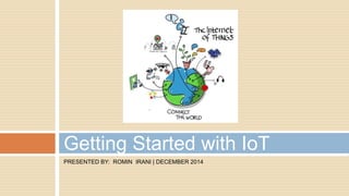 PRESENTED BY: ROMIN IRANI | DECEMBER 2014
Getting Started with IoT
 