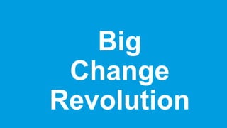 Big
Change
Revolution
 