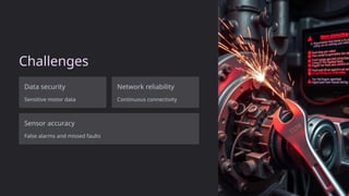 Challenges
Data security
Sensitive motor data
Network reliability
Continuous connectivity
Sensor accuracy
False alarms and missed faults
 