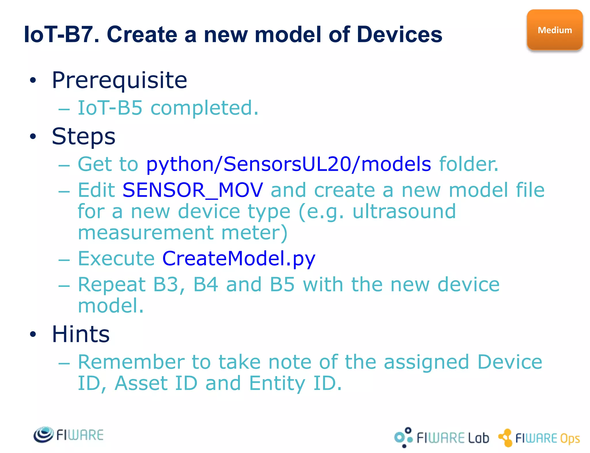 IoT-B7. Send & Get commands to your Actuator
• Prerequisite
– IoT-B6 completed.
• Steps
– Get to python-IDAS4/SensorsUL20 folder.
– Execute SimulateCommand.py (no arguments
to get on-line help for that).
– Get the command from the actuator with
GetPoolingCommands.py
• Hints
Medium
 