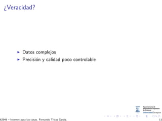 ¿Veracidad?
Datos complejos
Precisi´on y calidad poco controlable
62949 – Internet para las cosas. Fernando Tricas Garc´ıa. 11
 