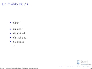 Un mundo de V’s
Valor
Validez
Volatilidad
Variabilidad
Viabilidad
...
62949 – Internet para las cosas. Fernando Tricas Garc´ıa. 12
 