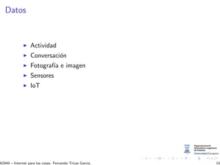 Datos
Actividad
Conversaci´on
Fotograf´ıa e imagen
Sensores
IoT
62949 – Internet para las cosas. Fernando Tricas Garc´ıa. 15
 