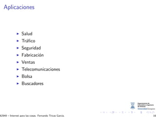 Aplicaciones
Salud
Tr´aﬁco
Seguridad
Fabricaci´on
Ventas
Telecomunicaciones
Bolsa
Buscadores
62949 – Internet para las cosas. Fernando Tricas Garc´ıa. 16
 