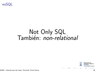 noSQL
Not Only SQL
Tambi´en: non-relational
62949 – Internet para las cosas. Fernando Tricas Garc´ıa. 30
 