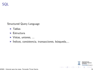 SQL
Structured Query Language
Tablas
Estructura
Vistas, uniones, ...
´Indices, consistencia, transacciones, b´usqueda,...
62949 – Internet para las cosas. Fernando Tricas Garc´ıa. 31
 