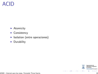 ACID
Atomicity
Consistency
Isolation (entre operaciones)
Durability
62949 – Internet para las cosas. Fernando Tricas Garc´ıa. 32
 
