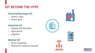 IOT BEYOND THE HYPE
Sectorial/Municipal IoT
o Smart cities
o Smart grid
Industrial IoT
o Connected factories
o Agriculture
o Logistics
Medical IoT
o Smart hospitals
o Electronic medical records
 