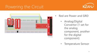36
• Red are Power and GRD
• Analog/Digital
Convertor (1 set for
the analog
component, another
for the digital
component)
• Temperature Sensor
Powering the Circuit
 