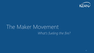 47
The Maker Movement
What’s fueling the fire?
 