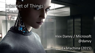Internet of Things
Cloud
& AI
Ex Machina (2015)
Alex Danvy / Microsoft
@danvy
 